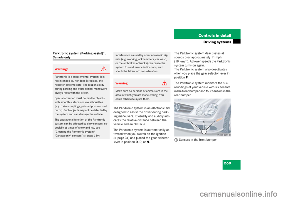 MERCEDES-BENZ CLK500 2006 C209 Owners Manual 269 Controls in detail
Driving systems
Parktronic system (Parking assist)*, Canada only
The Parktronic system is an electronic aid
designed to assist the driver during park-
ing maneuvers. It visuall MERCEDES-BENZ CLK500 2006 C209 Owners Manual 269 Controls in detail
Driving systems
Parktronic system (Parking assist)*, Canada only
The Parktronic system is an electronic aid
designed to assist the driver during park-
ing maneuvers. It visuall