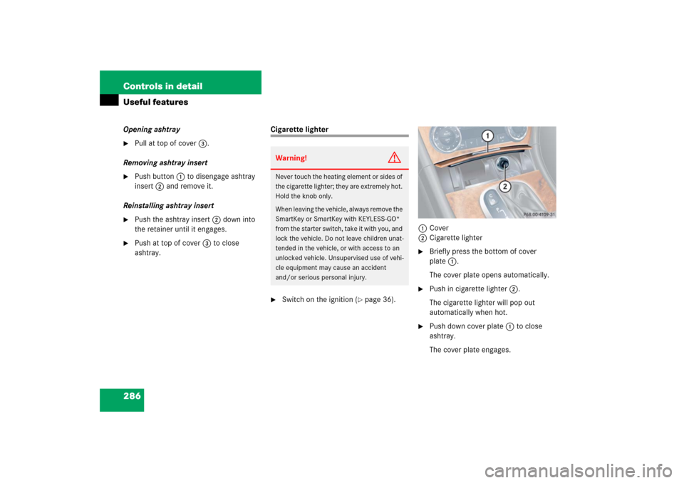 MERCEDES-BENZ CLK500 2006 C209 Owners Manual 286 Controls in detailUseful featuresOpening ashtray
Pull at top of cover3.
Removing ashtray insert
Push button1 to disengage ashtray
insert2 and remove it.
Reinstalling ashtray insert
Push the MERCEDES-BENZ CLK500 2006 C209 Owners Manual 286 Controls in detailUseful featuresOpening ashtray
Pull at top of cover3.
Removing ashtray insert
Push button1 to disengage ashtray
insert2 and remove it.
Reinstalling ashtray insert
Push the
