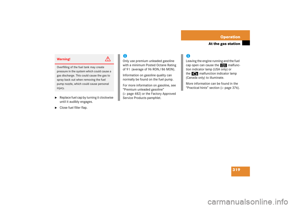 MERCEDES-BENZ CLK500 2006 C209 Owners Manual 319 Operation
At the gas station

Replace fuel cap by turning it clockwise 
until it audibly engages.

Close fuel filler flap.Warning!
G
Overfilling of the fuel tank may create 
pressure in the syst
