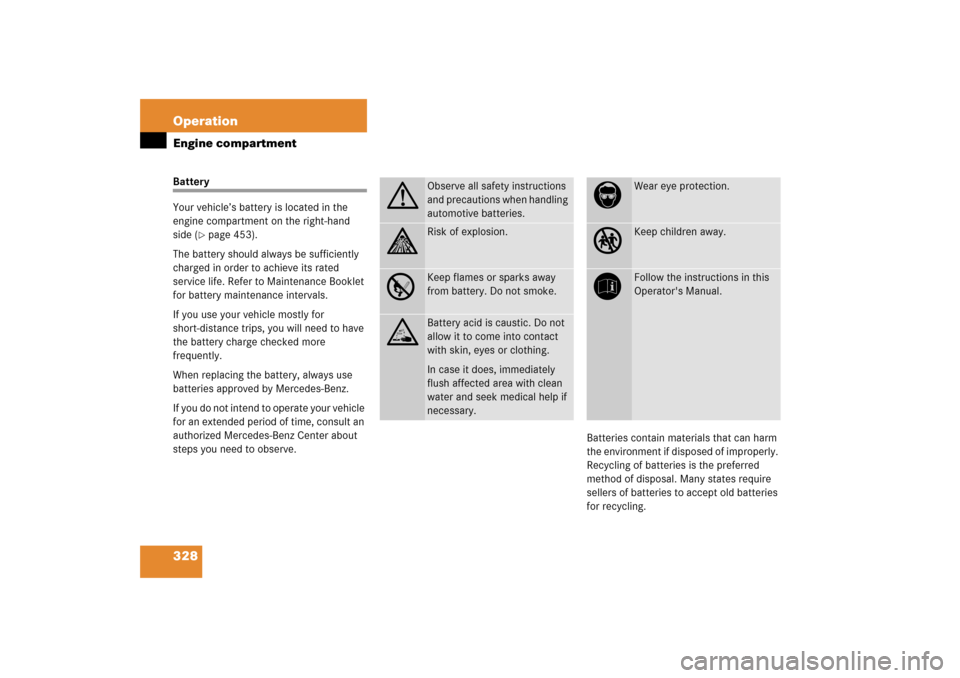 MERCEDES-BENZ CLK500 2006 C209 Owners Manual 328 OperationEngine compartmentBattery
Your vehicle’s battery is located in the
engine compartment on the right-hand
side (
page 453).
The battery should always be sufficiently
charged in order MERCEDES-BENZ CLK500 2006 C209 Owners Manual 328 OperationEngine compartmentBattery
Your vehicle’s battery is located in the
engine compartment on the right-hand
side (
page 453).
The battery should always be sufficiently
charged in order