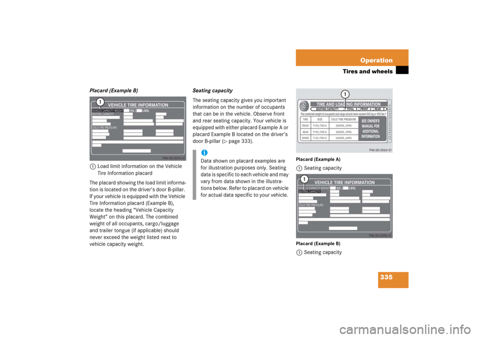 MERCEDES-BENZ CLK500 2006 C209 Owners Manual 335 Operation
Tires and wheels
Placard (Example B)
1Load limit information on the Vehicle
Tire Information placard
The placard showing the load limit informa-
tion is located on the driver’s door B MERCEDES-BENZ CLK500 2006 C209 Owners Manual 335 Operation
Tires and wheels
Placard (Example B)
1Load limit information on the Vehicle
Tire Information placard
The placard showing the load limit informa-
tion is located on the driver’s door B