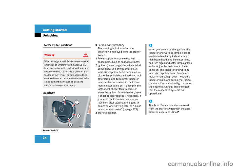 MERCEDES-BENZ CLK500 2006 C209 Owners Manual 34 Getting startedUnlockingStarter switch positions
SmartKeyStarter switch
0For removing SmartKey
The steering is locked when the 
SmartKey is removed from the starter 
switch.
1Power supply for some 