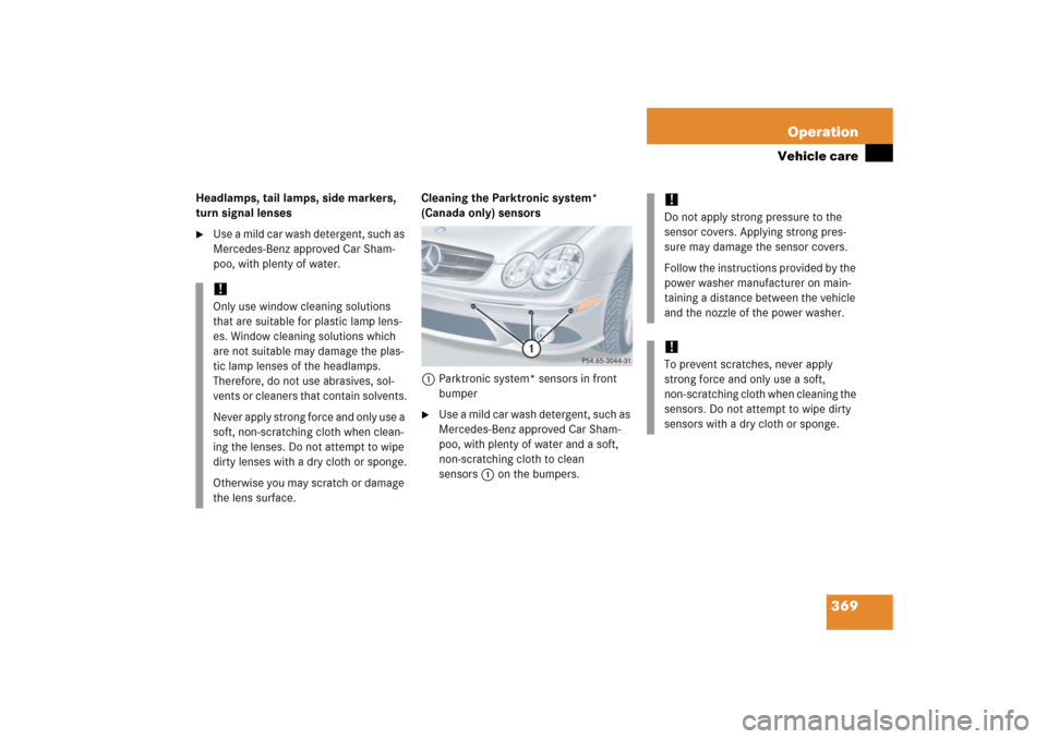 MERCEDES-BENZ CLK500 2006 C209 Owners Manual 369 Operation
Vehicle care
Headlamps, tail lamps, side markers,
turn signal lenses
Use a mild car wash detergent, such as
Mercedes-Benz approved Car Sham-
poo, with plenty of water.Cleaning the Par MERCEDES-BENZ CLK500 2006 C209 Owners Manual 369 Operation
Vehicle care
Headlamps, tail lamps, side markers,
turn signal lenses
Use a mild car wash detergent, such as
Mercedes-Benz approved Car Sham-
poo, with plenty of water.Cleaning the Par