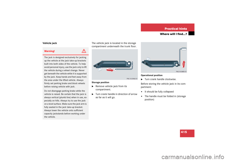 MERCEDES-BENZ CLK55AMG 2006 C209 Owners Manual 415 Practical hints
Where will I find...?
Vehicle jackThe vehicle jack is located in the storage 
compartment underneath the trunk floor.
Storage position
Remove vehicle jack from its 
compartment.
