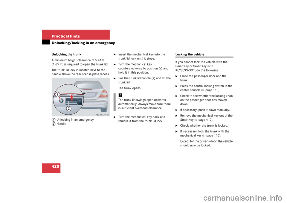 MERCEDES-BENZ CLK500 2006 C209 Owners Manual 420 Practical hintsUnlocking/locking in an emergencyUnlocking the trunk
A minimum height clearance of 5.41 ft
(1.65 m) is required to open the trunk lid.
The trunk lid lock is located next to the
ha MERCEDES-BENZ CLK500 2006 C209 Owners Manual 420 Practical hintsUnlocking/locking in an emergencyUnlocking the trunk
A minimum height clearance of 5.41 ft
(1.65 m) is required to open the trunk lid.
The trunk lid lock is located next to the
ha
