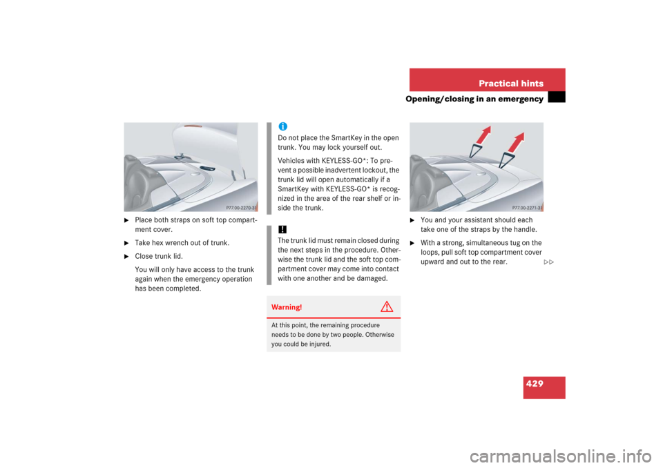 MERCEDES-BENZ CLK500 2006 C209 Owners Manual 429 Practical hints
Opening/closing in an emergency
Place both straps on soft top compart-
ment cover.
Take hex wrench out of trunk.
Close trunk lid.
You will only have access to the trunk
agai MERCEDES-BENZ CLK500 2006 C209 Owners Manual 429 Practical hints
Opening/closing in an emergency
Place both straps on soft top compart-
ment cover.
Take hex wrench out of trunk.
Close trunk lid.
You will only have access to the trunk
agai