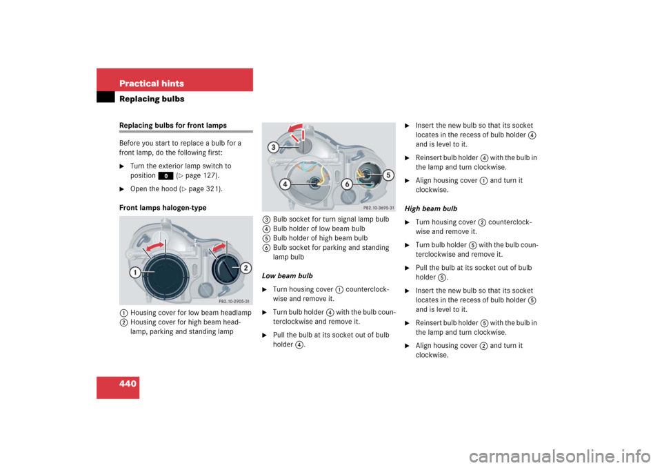 MERCEDES-BENZ CLK500 2006 C209 Owners Manual 440 Practical hintsReplacing bulbsReplacing bulbs for front lamps
Before you start to replace a bulb for a
front lamp, do the following first:
Turn the exterior lamp switch to
positionM (
page 12 MERCEDES-BENZ CLK500 2006 C209 Owners Manual 440 Practical hintsReplacing bulbsReplacing bulbs for front lamps
Before you start to replace a bulb for a
front lamp, do the following first:
Turn the exterior lamp switch to
positionM (
page 12
