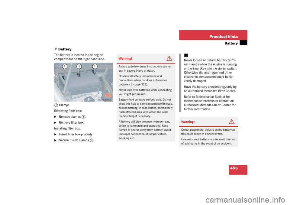 MERCEDES-BENZ CLK500 2006 C209 Owners Manual 453 Practical hints
Battery
Battery
The battery is located in the engine
compartment on the right hand side.
1Clamps
Removing filter box:
Release clamps1.
Remove filter box.
Installing filter box MERCEDES-BENZ CLK500 2006 C209 Owners Manual 453 Practical hints
Battery
Battery
The battery is located in the engine
compartment on the right hand side.
1Clamps
Removing filter box:
Release clamps1.
Remove filter box.
Installing filter box