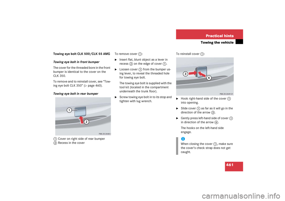 MERCEDES-BENZ CLK500 2006 C209 Owners Manual 461 Practical hints
Towing the vehicle
Towing eye bolt CLK 500/CLK 55 AMG
Towing eye bolt in front bumper
The cover for the threaded bore in the front
bumper is identical to the cover on the
CLK 350 MERCEDES-BENZ CLK500 2006 C209 Owners Manual 461 Practical hints
Towing the vehicle
Towing eye bolt CLK 500/CLK 55 AMG
Towing eye bolt in front bumper
The cover for the threaded bore in the front
bumper is identical to the cover on the
CLK 350