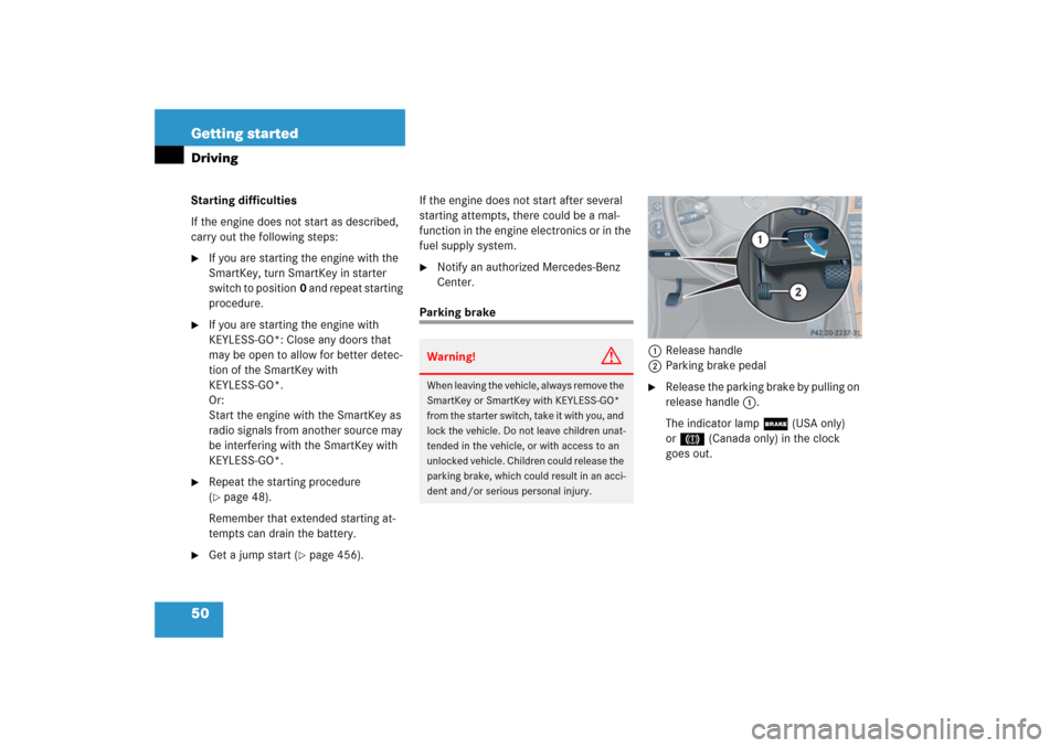 MERCEDES-BENZ CLK500 2006 C209 Owners Manual 50 Getting startedDrivingStarting difficulties
If the engine does not start as described, 
carry out the following steps:
If you are starting the engine with the 
SmartKey, turn SmartKey in starter 
