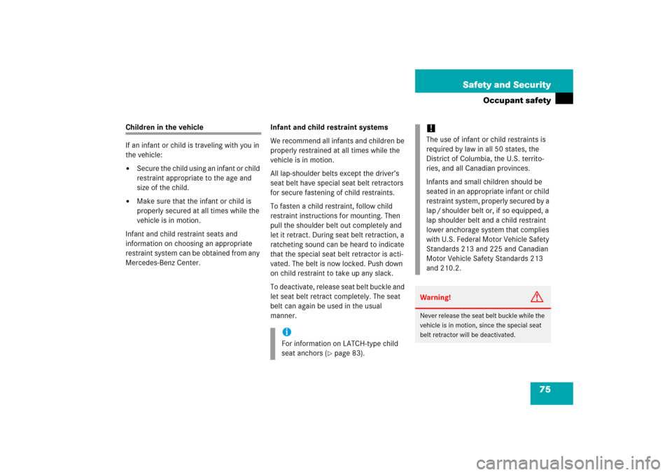 MERCEDES-BENZ CLK500 2006 C209 Owners Manual 75 Safety and Security
Occupant safety
Children in the vehicle
If an infant or child is traveling with you in 
the vehicle:
Secure the child using an infant or child 
restraint appropriate to the age