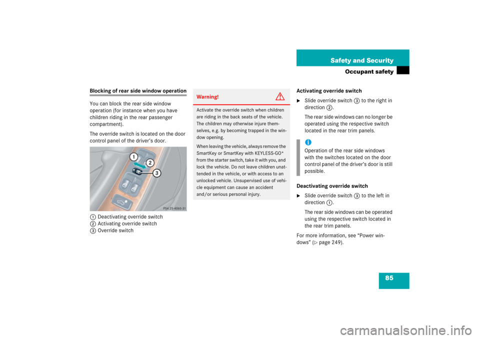 MERCEDES-BENZ CLK500 2006 C209 Owners Manual 85 Safety and Security
Occupant safety
Blocking of rear side window operation
You can block the rear side window 
operation (for instance when you have 
children riding in the rear passenger 
compartm