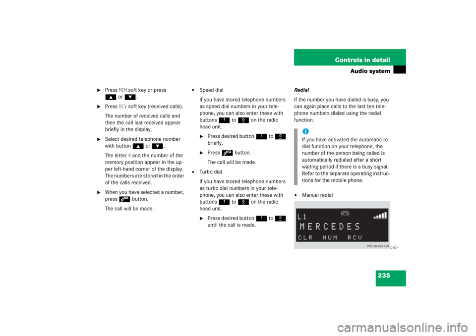 MERCEDES-BENZ CLK COUPE 2006 C209 Owners Manual 235 Controls in detail
Audio system
Press
MEM
soft key or press
‚orƒ.
Press
RCV
soft key (received calls).
The number of received calls and
then the call last received appear
briefly in MERCEDES-BENZ CLK COUPE 2006 C209 Owners Manual 235 Controls in detail
Audio system
Press
MEM
soft key or press
‚orƒ.
Press
RCV
soft key (received calls).
The number of received calls and
then the call last received appear
briefly in
