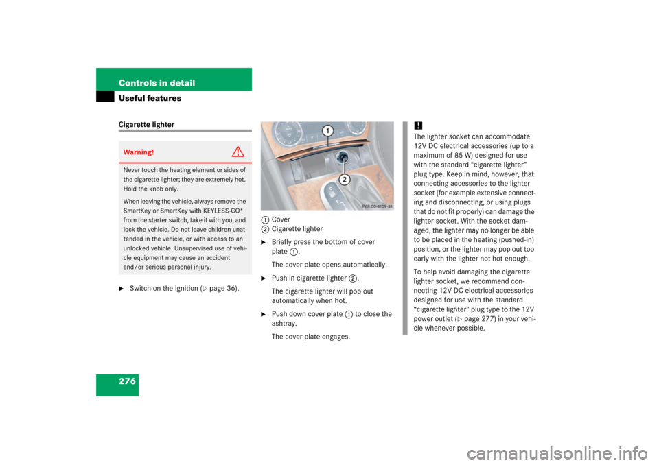 MERCEDES-BENZ CLK COUPE 2006 C209 Owners Manual 276 Controls in detailUseful featuresCigarette lighter
Switch on the ignition (
page 36).1Cover
2Cigarette lighter
Briefly press the bottom of cover
plate1.
The cover plate opens automatically.
MERCEDES-BENZ CLK COUPE 2006 C209 Owners Manual 276 Controls in detailUseful featuresCigarette lighter
Switch on the ignition (
page 36).1Cover
2Cigarette lighter
Briefly press the bottom of cover
plate1.
The cover plate opens automatically.
