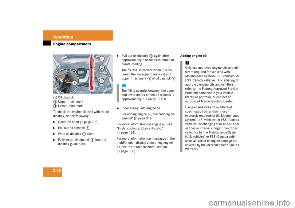 MERCEDES-BENZ CLK COUPE 2006 C209 Owners Manual 312 OperationEngine compartment1Oil dipstick
2Upper (max) mark
3Lower (min) mark
To check the engine oil level with the oil
dipstick, do the following:
Open the hood (
page 308).
Pull out oil dip MERCEDES-BENZ CLK COUPE 2006 C209 Owners Manual 312 OperationEngine compartment1Oil dipstick
2Upper (max) mark
3Lower (min) mark
To check the engine oil level with the oil
dipstick, do the following:
Open the hood (
page 308).
Pull out oil dip