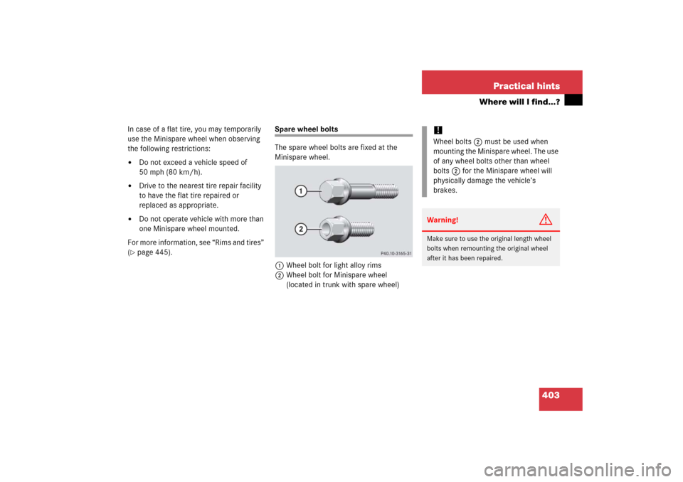 MERCEDES-BENZ CLK COUPE 2006 C209 Owners Manual 403 Practical hints
Where will I find...?
In case of a flat tire, you may temporarily 
use the Minispare wheel when observing 
the following restrictions:
Do not exceed a vehicle speed of 
50 mph (80