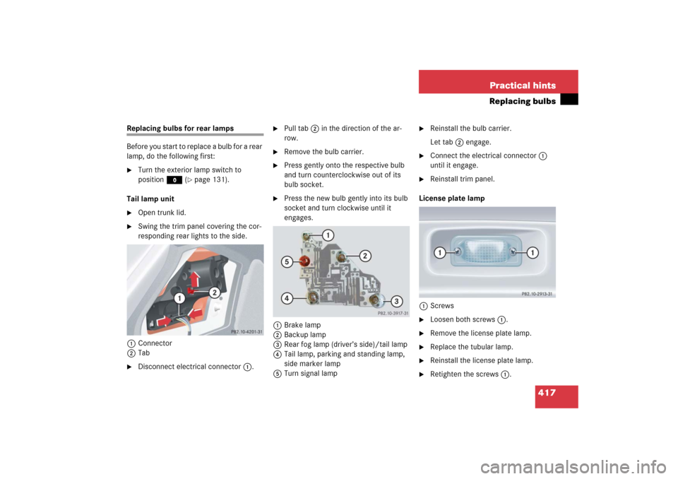 MERCEDES-BENZ CLK COUPE 2006 C209 Owners Manual 417 Practical hints
Replacing bulbs
Replacing bulbs for rear lamps
Before you start to replace a bulb for a rear
lamp, do the following first:
Turn the exterior lamp switch to
positionM (
page 131 MERCEDES-BENZ CLK COUPE 2006 C209 Owners Manual 417 Practical hints
Replacing bulbs
Replacing bulbs for rear lamps
Before you start to replace a bulb for a rear
lamp, do the following first:
Turn the exterior lamp switch to
positionM (
page 131