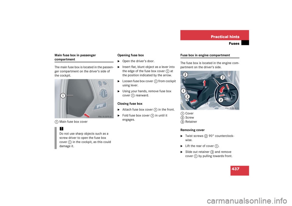 MERCEDES-BENZ CLK COUPE 2006 C209 Owners Manual 437 Practical hintsFuses
Main fuse box in passenger compartment
The main fuse box is located in the passen-
ger compartment on the driver’s side of 
the cockpit.
1Main fuse box coverOpening fuse box