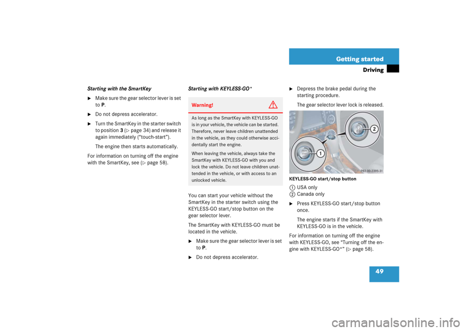 MERCEDES-BENZ CLK COUPE 2006 C209 Owners Manual 49 Getting started
Driving
Starting with the SmartKey
Make sure the gear selector lever is set
toP.
Do not depress accelerator.
Turn the SmartKey in the starter switch
to position3 (
page 34) MERCEDES-BENZ CLK COUPE 2006 C209 Owners Manual 49 Getting started
Driving
Starting with the SmartKey
Make sure the gear selector lever is set
toP.
Do not depress accelerator.
Turn the SmartKey in the starter switch
to position3 (
page 34)