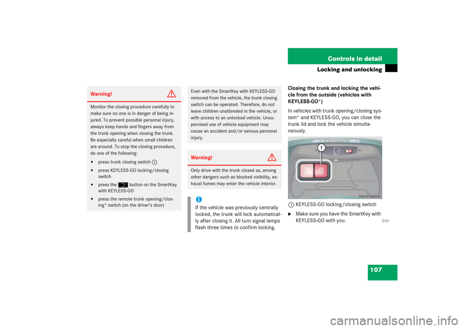 MERCEDES-BENZ CL65AMG 2006 C215 Owners Manual 107 Controls in detail
Locking and unlocking
Closing the trunk and locking the vehi-
cle from the outside (vehicles with
KEYLESS-GO*)
In vehicles with trunk opening/closing sys-
tem* and KEYLESS-GO, MERCEDES-BENZ CL65AMG 2006 C215 Owners Manual 107 Controls in detail
Locking and unlocking
Closing the trunk and locking the vehi-
cle from the outside (vehicles with
KEYLESS-GO*)
In vehicles with trunk opening/closing sys-
tem* and KEYLESS-GO,