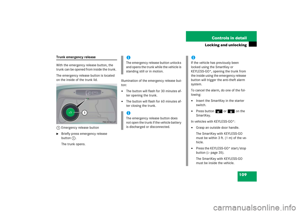 MERCEDES-BENZ CL65AMG 2006 C215 Owners Manual 109 Controls in detail
Locking and unlocking
Trunk emergency release
With the emergency release button, the
trunk can be opened from inside the trunk.
The emergency release button is located
on the MERCEDES-BENZ CL65AMG 2006 C215 Owners Manual 109 Controls in detail
Locking and unlocking
Trunk emergency release
With the emergency release button, the
trunk can be opened from inside the trunk.
The emergency release button is located
on the