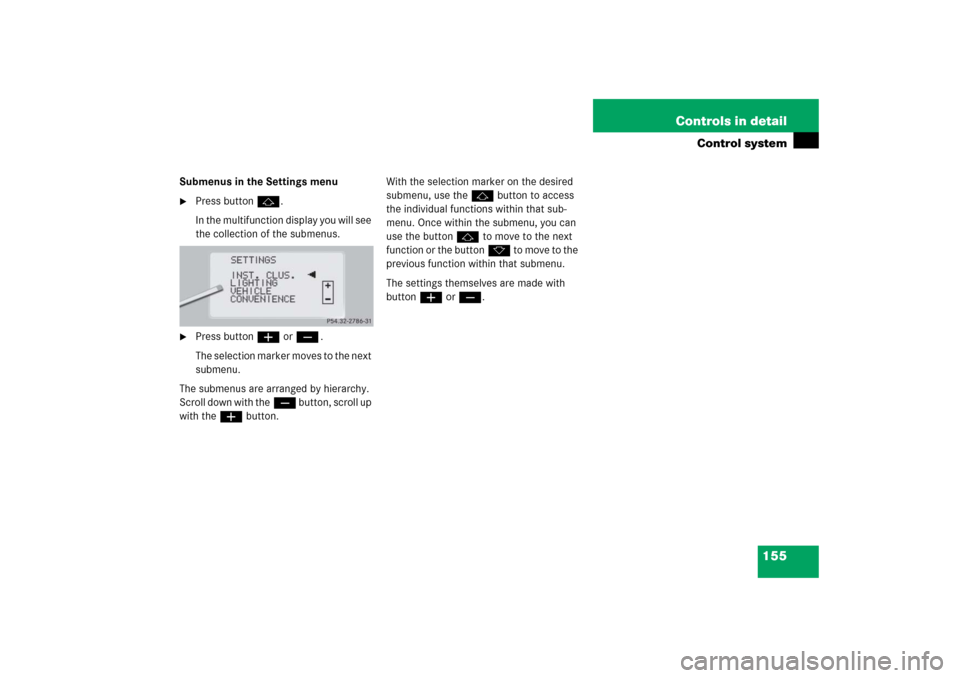 MERCEDES-BENZ CL65AMG 2006 C215 Owners Manual 155 Controls in detail
Control system
Submenus in the Settings menu
Press buttonj.
In the multifunction display you will see 
the collection of the submenus.

Press buttonæorç.
The selection marke