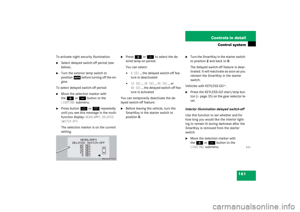 MERCEDES-BENZ CL65AMG 2006 C215 Owners Manual 161 Controls in detail
Control system
To activate night security illumination:
Select delayed switch-off period (see 
below).

Turn the exterior lamp switch to 
positionU before turning off the en-
