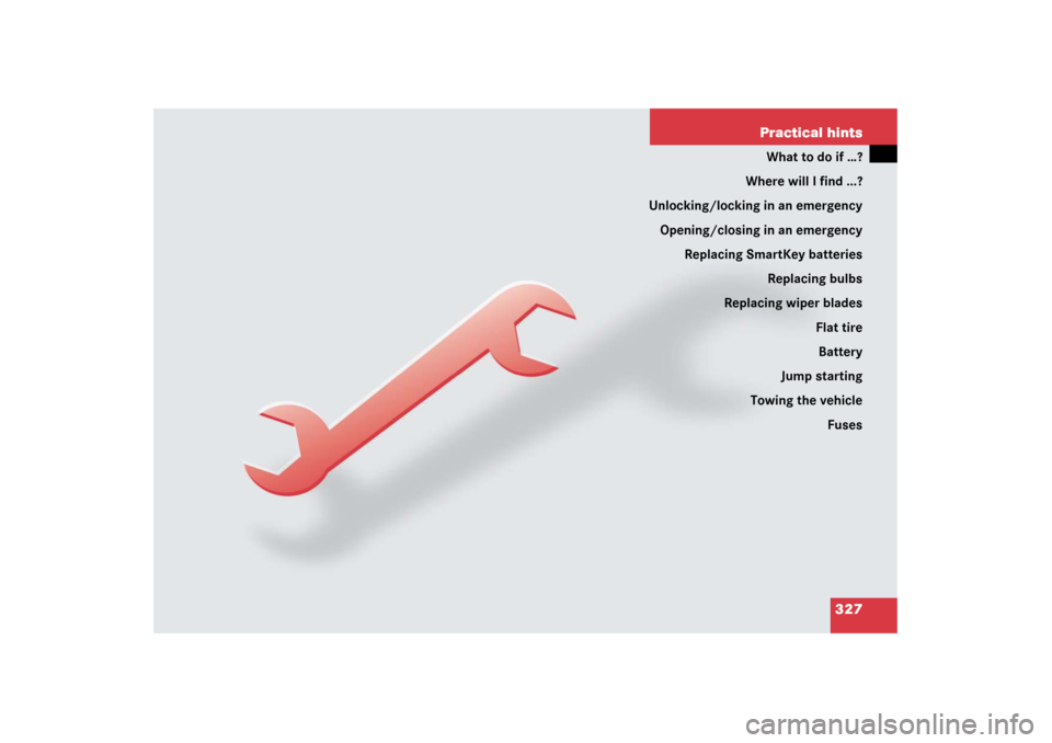 MERCEDES-BENZ CL65AMG 2006 C215 Owners Manual 327 Practical hints
What to do if …?
Where will I find ...?
Unlocking/locking in an emergency
Opening/closing in an emergency
Replacing SmartKey batteries
Replacing bulbs
Replacing wiper blades
Flat