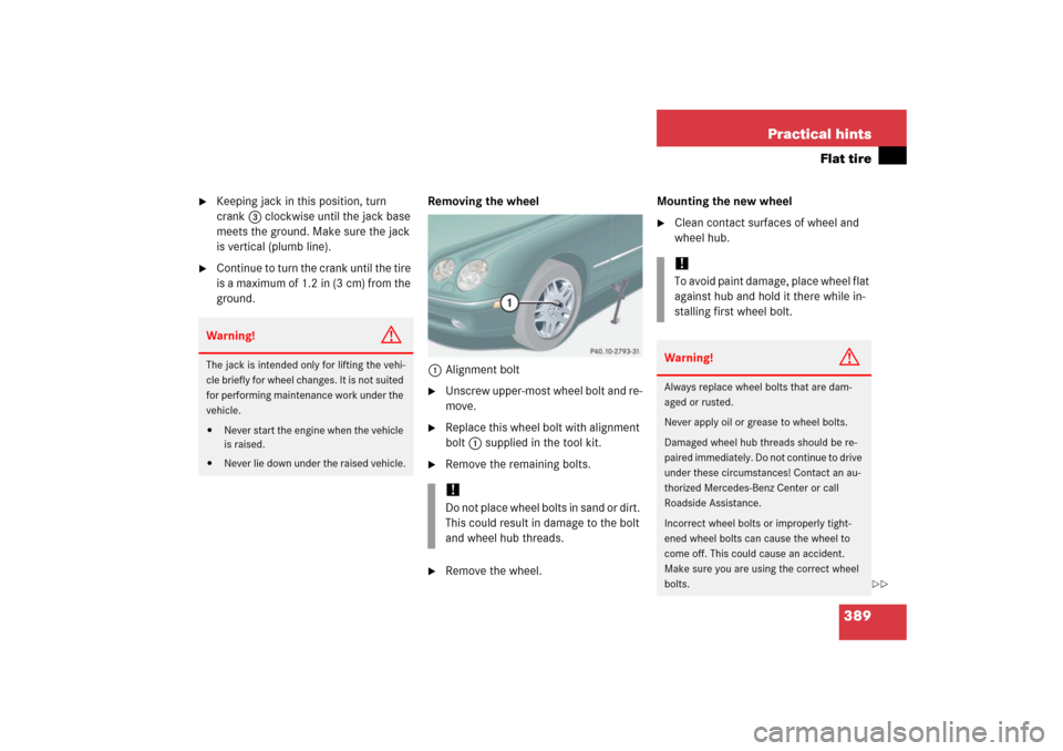 MERCEDES-BENZ CL65AMG 2006 C215 Owners Manual 389 Practical hints
Flat tire
Keeping jack in this position, turn
crank3 clockwise until the jack base
meets the ground. Make sure the jack
is vertical (plumb line).
Continue to turn the crank MERCEDES-BENZ CL65AMG 2006 C215 Owners Manual 389 Practical hints
Flat tire
Keeping jack in this position, turn
crank3 clockwise until the jack base
meets the ground. Make sure the jack
is vertical (plumb line).
Continue to turn the crank