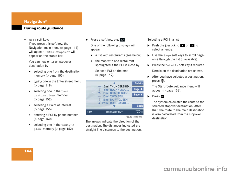 MERCEDES-BENZ C-Class 2006 W203 Comand Manual 144 Navigation*
During route guidance
More soft key:
If you press this soft key, the
Navigation main menu (
page 114)
will appear.
Enter stopover will
appear on the status bar.
You can now ente MERCEDES-BENZ C-Class 2006 W203 Comand Manual 144 Navigation*
During route guidance
More soft key:
If you press this soft key, the
Navigation main menu (
page 114)
will appear.
Enter stopover will
appear on the status bar.
You can now ente