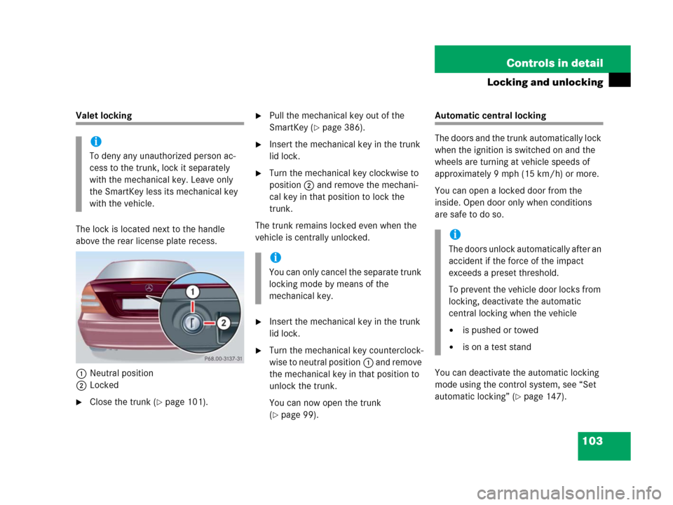 MERCEDES-BENZ C55AMG 2006 W203 Owners Manual 103 Controls in detail
Locking and unlocking
Valet locking
The lock is located next to the handle
above the rear license plate recess.
1Neutral position
2Locked
Close the trunk (page 101).
Pull th MERCEDES-BENZ C55AMG 2006 W203 Owners Manual 103 Controls in detail
Locking and unlocking
Valet locking
The lock is located next to the handle
above the rear license plate recess.
1Neutral position
2Locked
Close the trunk (page 101).
Pull th