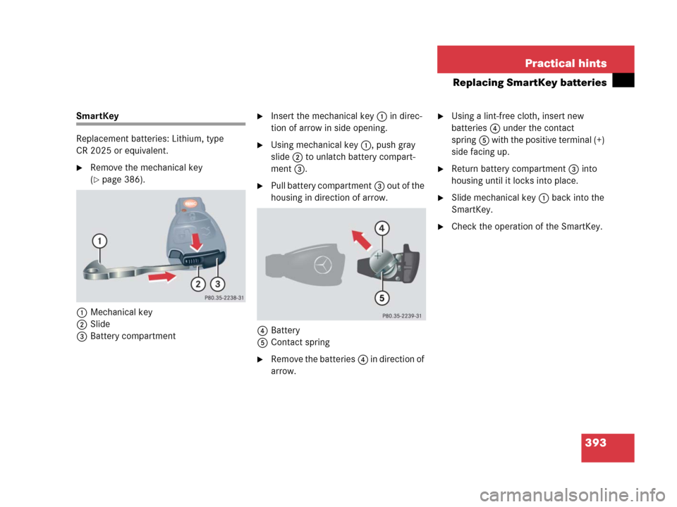 MERCEDES-BENZ C55AMG 2006 W203 Owners Manual 393 Practical hints
Replacing SmartKey batteries
SmartKey
Replacement batteries: Lithium, type 
CR 2025 or equivalent.
Remove the mechanical key 
(
page 386).
1Mechanical key
2Slide
3Battery compart