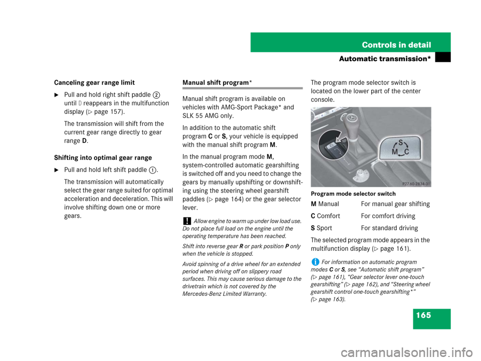MERCEDES-BENZ SLK280 2007 R171 Owners Manual 165 Controls in detail
Automatic transmission*
Canceling gear range limit
Pull and hold right shift paddle2
until
D reappears in the multifunction
display (
page 157).
The transmission will shift MERCEDES-BENZ SLK280 2007 R171 Owners Manual 165 Controls in detail
Automatic transmission*
Canceling gear range limit
Pull and hold right shift paddle2
until
D reappears in the multifunction
display (
page 157).
The transmission will shift