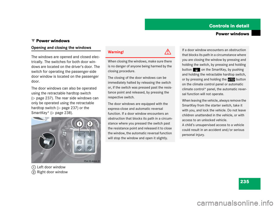 MERCEDES-BENZ SLK280 2007 R171 Owners Manual 235 Controls in detail
Power windows
Power windows
Opening and closing the windows
The windows are opened and closed elec-
trically. The switches for both door win-
dows are located on the driver’s MERCEDES-BENZ SLK280 2007 R171 Owners Manual 235 Controls in detail
Power windows
Power windows
Opening and closing the windows
The windows are opened and closed elec-
trically. The switches for both door win-
dows are located on the driver’s