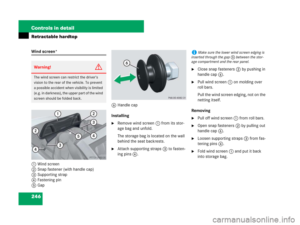 MERCEDES-BENZ SLK280 2007 R171 Owners Manual 246 Controls in detail
Retractable hardtop
Wind screen*
1Wind screen
2Snap fastener (with handle cap)
3Supporting strap
4Fastening pin
5Gap6Handle cap
Installing
Remove wind screen1 from its stor-
ag MERCEDES-BENZ SLK280 2007 R171 Owners Manual 246 Controls in detail
Retractable hardtop
Wind screen*
1Wind screen
2Snap fastener (with handle cap)
3Supporting strap
4Fastening pin
5Gap6Handle cap
Installing
Remove wind screen1 from its stor-
ag