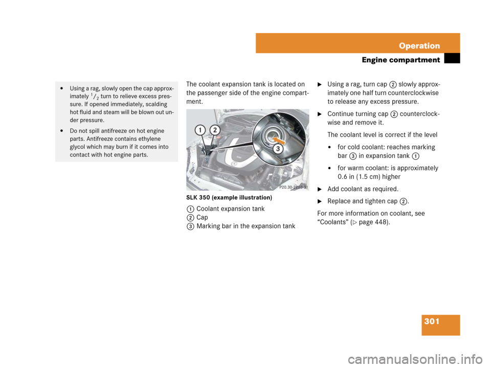 MERCEDES-BENZ SLK280 2007 R171 Owners Manual 301 Operation
Engine compartment
The coolant expansion tank is located on 
the passenger side of the engine compart-
ment.
SLK 350 (example illustration)
1Coolant expansion tank
2Cap
3Marking bar in t