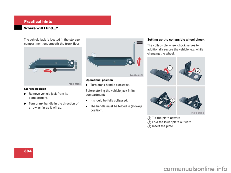 MERCEDES-BENZ SLK280 2007 R171 Owners Manual 384 Practical hints
Where will I find...?
The vehicle jack is located in the storage 
compartment underneath the trunk floor.
Storage position
Remove vehicle jack from its 
compartment.
Turn crank h