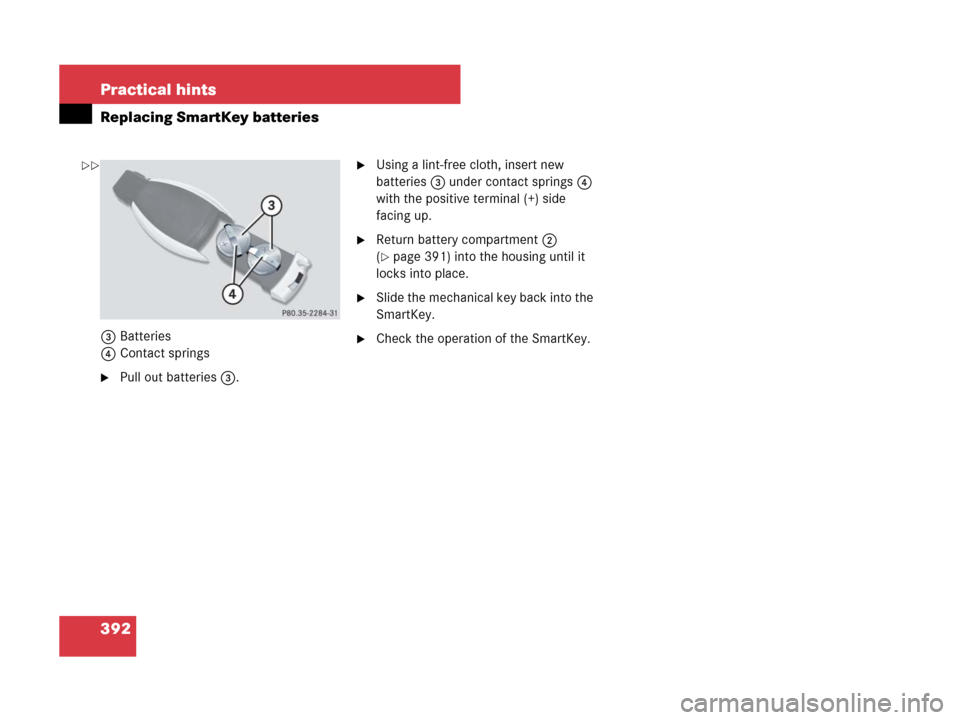 MERCEDES-BENZ SLK280 2007 R171 Owners Manual 392 Practical hints
Replacing SmartKey batteries
3Batteries
4Contact springs
Pull out batteries 3.
Using a lint-free cloth, insert new 
batteries3 under contact springs4 
with the positive terminal 