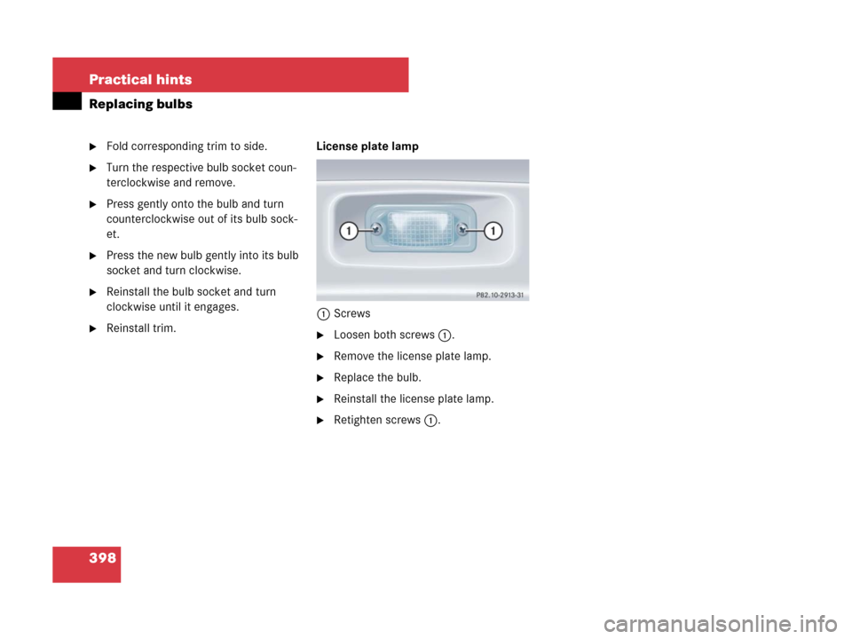 MERCEDES-BENZ SLK280 2007 R171 Owners Manual 398 Practical hints
Replacing bulbs
Fold corresponding trim to side.
Turn the respective bulb socket coun-
terclockwise and remove.
Press gently onto the bulb and turn 
counterclockwise out of its 
