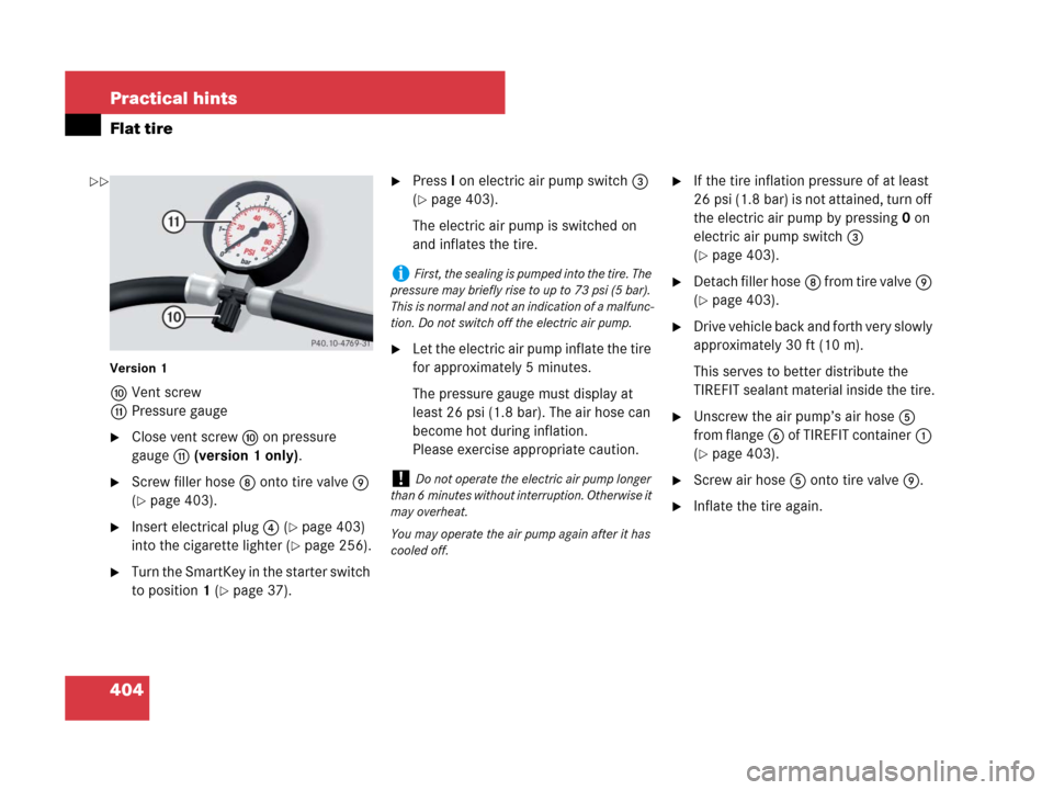 MERCEDES-BENZ SLK280 2007 R171 Owners Manual 404 Practical hints
Flat tire
Version 1
aVent screw
bPressure gauge
Close vent screwa on pressure
gaugeb (version 1 only).
Screw filler hose8 onto tire valve9
(
page 403).
Insert electrical plug MERCEDES-BENZ SLK280 2007 R171 Owners Manual 404 Practical hints
Flat tire
Version 1
aVent screw
bPressure gauge
Close vent screwa on pressure
gaugeb (version 1 only).
Screw filler hose8 onto tire valve9
(
page 403).
Insert electrical plug