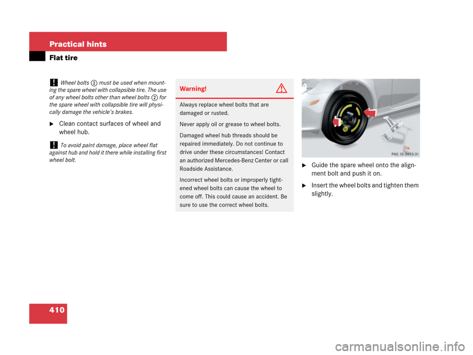 MERCEDES-BENZ SLK280 2007 R171 Owners Manual 410 Practical hints
Flat tire
Clean contact surfaces of wheel and 
wheel hub.
Guide the spare wheel onto the align-
ment bolt and push it on.
Insert the wheel bolts and tighten them 
slightly.
!Whe