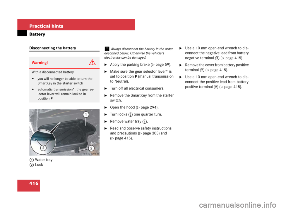 MERCEDES-BENZ SLK280 2007 R171 Owners Manual 416 Practical hints
Battery
Disconnecting the battery
1Water tray
2Lock
Apply the parking brake (page 59).
Make sure the gear selector lever* is
set to positionP (manual transmission
to Neutral). MERCEDES-BENZ SLK280 2007 R171 Owners Manual 416 Practical hints
Battery
Disconnecting the battery
1Water tray
2Lock
Apply the parking brake (page 59).
Make sure the gear selector lever* is
set to positionP (manual transmission
to Neutral).