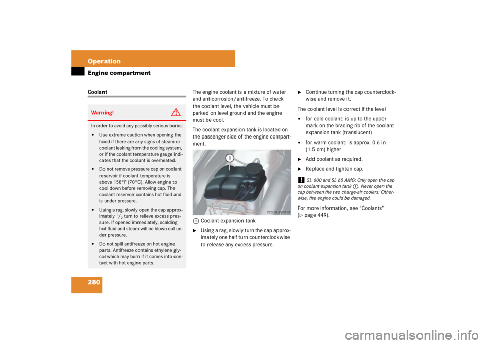 MERCEDES-BENZ SL65AMG 2007 R230 Owners Manual 280 OperationEngine compartmentCoolantThe engine coolant is a mixture of water 
and anticorrosion/antifreeze. To check 
the coolant level, the vehicle must be 
parked on level ground and the engine 
m