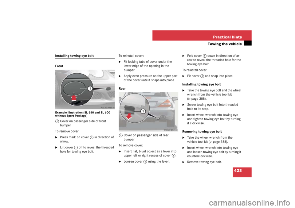 MERCEDES-BENZ SL65AMG 2007 R230 Owners Manual 423 Practical hints
Towing the vehicle
Installing towing eye bolt
FrontExample illustration (SL 550 and SL 600
without Sport Package)1Cover on passenger side of front
bumper
To remove cover:
Press MERCEDES-BENZ SL65AMG 2007 R230 Owners Manual 423 Practical hints
Towing the vehicle
Installing towing eye bolt
FrontExample illustration (SL 550 and SL 600
without Sport Package)1Cover on passenger side of front
bumper
To remove cover:
Press