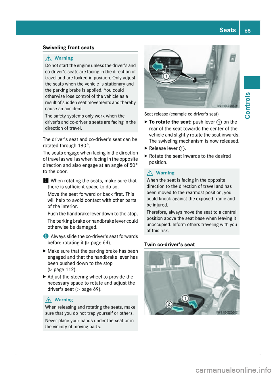 MERCEDES-BENZ SPRINTER 2011  MY11 Operator’s Manual Swiveling front seats
G
Warning
Do not start the engine unless the driver's and
co-driver's seats are facing in the direction of
travel and are locked in position. Only adjust
the seats when t