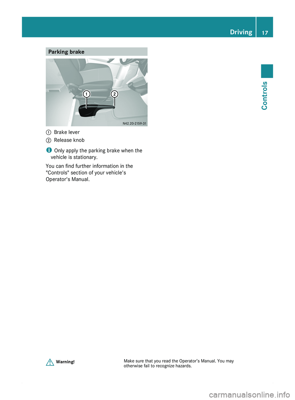 MERCEDES-BENZ SPRINTER 2011  MY11 Brief Instructions Parking brake0046Brake lever0047Release knob
iOnly apply the parking brake when the
vehicle is stationary.
You can find further information in the
"Controls" section of your vehicle's
Oper