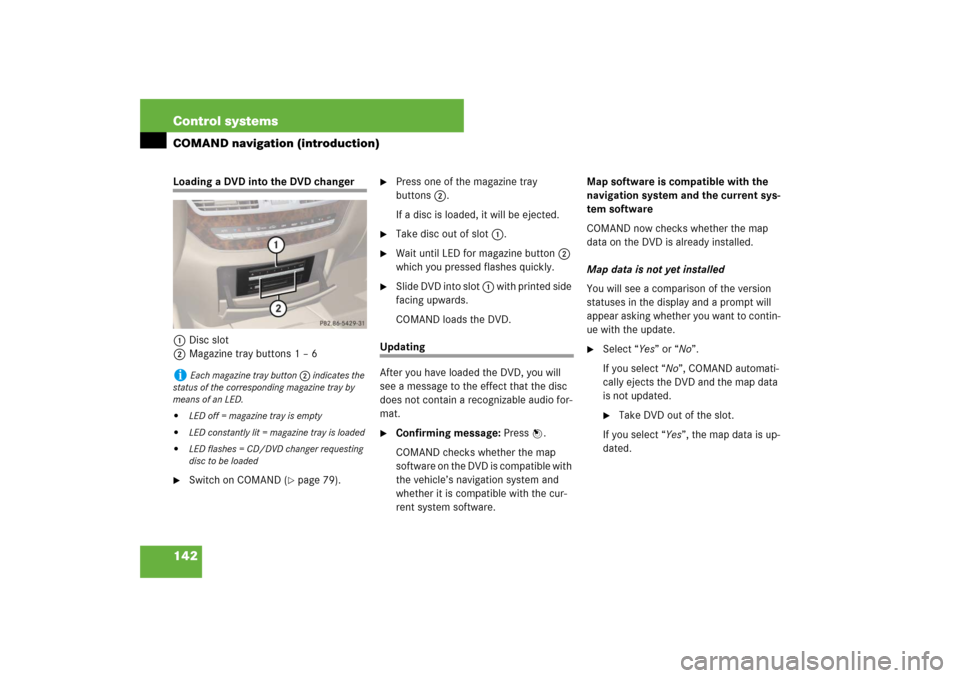 MERCEDES-BENZ S600 2007 W221 Owners Manual 142 Control systemsCOMAND navigation (introduction)Loading a DVD into the DVD changer
1Disc slot
2Magazine tray buttons 1 – 6
Switch on COMAND (
page 79).
Press one of the magazine tray
button MERCEDES-BENZ S600 2007 W221 Owners Manual 142 Control systemsCOMAND navigation (introduction)Loading a DVD into the DVD changer
1Disc slot
2Magazine tray buttons 1 – 6
Switch on COMAND (
page 79).
Press one of the magazine tray
button