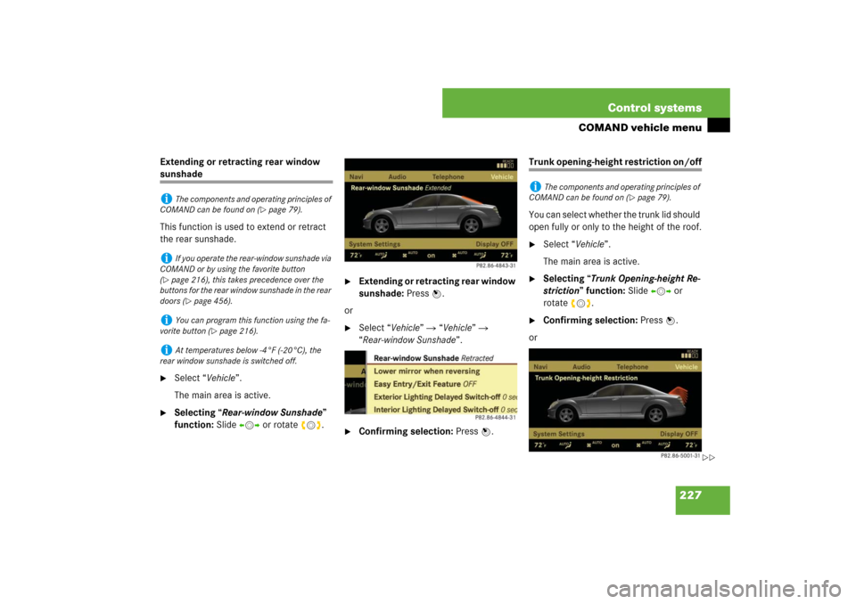 MERCEDES-BENZ S600 2007 W221 Owners Manual 227 Control systems
COMAND vehicle menu
Extending or retracting rear window sunshade
This function is used to extend or retract
the rear sunshade.
Select “Vehicle”.
The main area is active.
Se MERCEDES-BENZ S600 2007 W221 Owners Manual 227 Control systems
COMAND vehicle menu
Extending or retracting rear window sunshade
This function is used to extend or retract
the rear sunshade.
Select “Vehicle”.
The main area is active.
Se