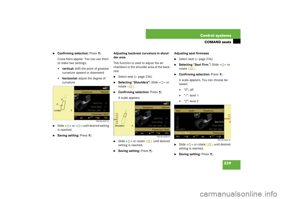 MERCEDES-BENZ S600 2007 W221 Owners Manual 239 Control systems
COMAND seats

Confirming selection: Press n.
Cross-hairs appear. You can use them 
to make two settings:
vertical: shift the point of greatest 
curvature upward or downward

hor