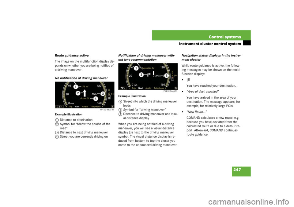 MERCEDES-BENZ S600 2007 W221 Owners Manual 247 Control systems
Instrument cluster control system
Route guidance active
The image on the multifunction display de-
pends on whether you are being notified of
a driving maneuver.
No notification o MERCEDES-BENZ S600 2007 W221 Owners Manual 247 Control systems
Instrument cluster control system
Route guidance active
The image on the multifunction display de-
pends on whether you are being notified of
a driving maneuver.
No notification o